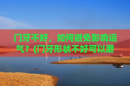 门牙不好，如何避免影响运气？(门牙形状不好可以磨吗)