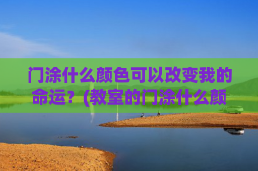 门涂什么颜色可以改变我的命运？(教室的门涂什么颜色)