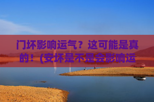 门坏影响运气？这可能是真的！(安坏是不是会影响运气)