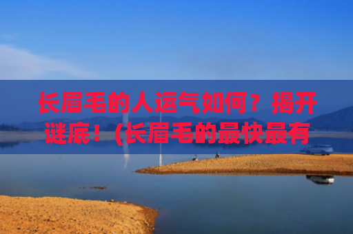 长眉毛的人运气如何？揭开谜底！(长眉毛的最快最有效的方法)