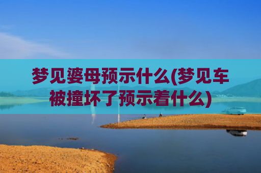 梦见婆母预示什么(梦见车被撞坏了预示着什么)