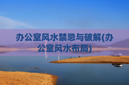 办公室风水禁忌与破解(办公室风水布局)