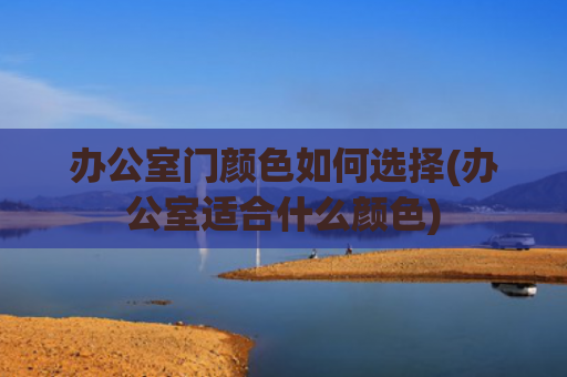 办公室门颜色如何选择(办公室适合什么颜色)