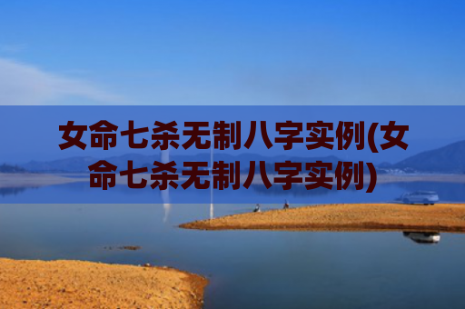 女命七杀无制八字实例(女命七杀无制八字实例)
