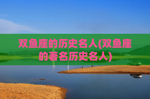 双鱼座的历史名人(双鱼座的著名历史名人)