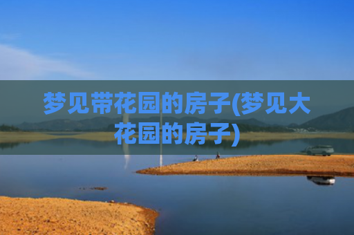 梦见带花园的房子(梦见大花园的房子)