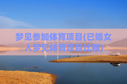 梦见参加体育项目(已婚女人梦见体育项目比赛)
