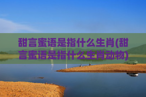 甜言蜜语是指什么生肖(甜言蜜语是指什么生肖动物)