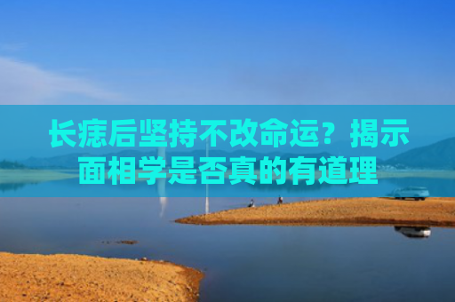 长痣后坚持不改命运？揭示面相学是否真的有道理