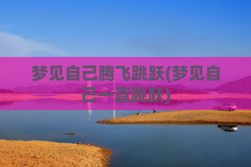 梦见自己腾飞跳跃(梦见自己一直跳跃)