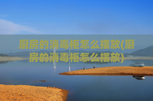 厨房的消毒柜怎么摆放(厨房的消毒柜怎么摆放)