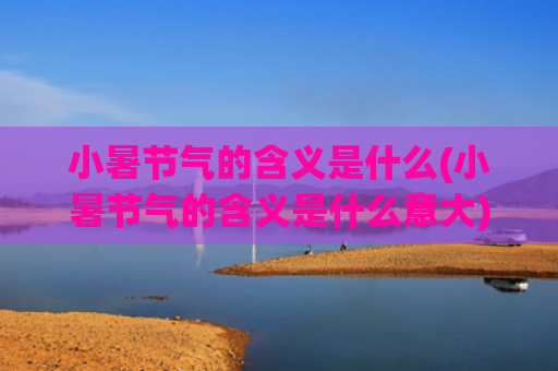 小暑节气的含义是什么(小暑节气的含义是什么意大)