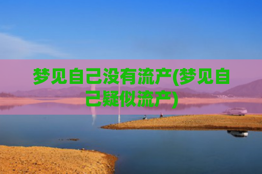 梦见自己没有流产(梦见自己疑似流产)