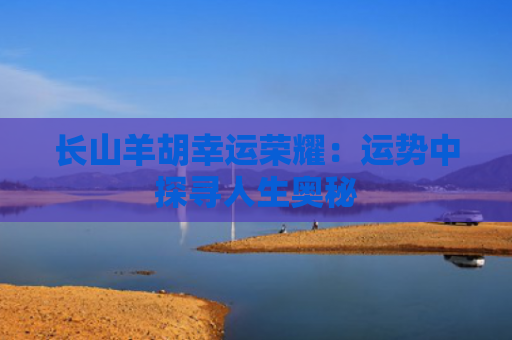 长山羊胡幸运荣耀：运势中探寻人生奥秘