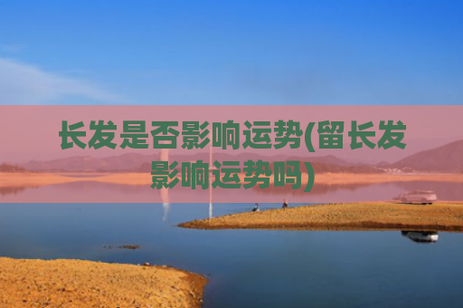 长发是否影响运势(留长发影响运势吗)
