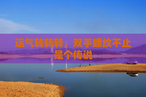 运气转转转，双手螺纹不止是个传说