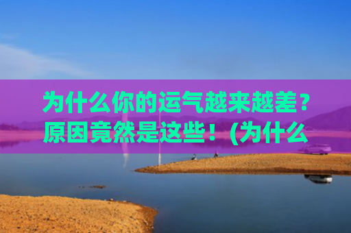 为什么你的运气越来越差？原因竟然是这些！(为什么运气一直不好怎么办)