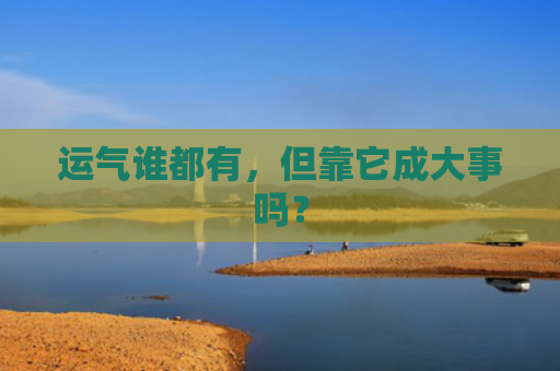 运气谁都有，但靠它成大事吗？