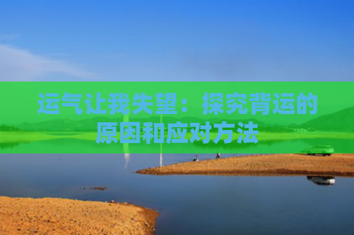 运气让我失望：探究背运的原因和应对方法