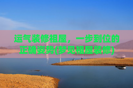 运气装修祖屋，一步到位的正确姿势(梦见祖屋装修)
