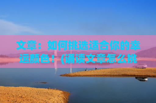 文章：如何挑选适合你的幸运颜色！(诵读文章怎么挑选)