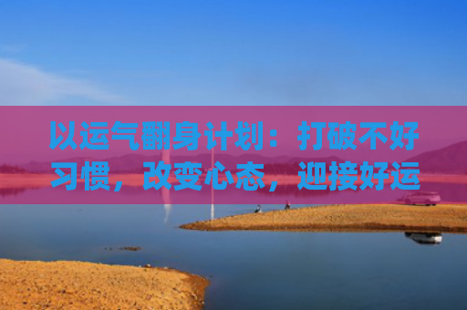 以运气翻身计划：打破不好习惯，改变心态，迎接好运连连(炮灰翻身计划)