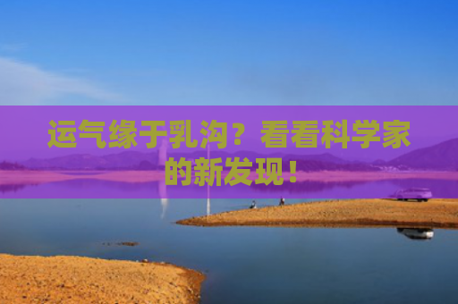 运气缘于乳沟？看看科学家的新发现！