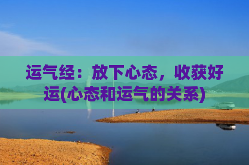 运气经：放下心态，收获好运(心态和运气的关系)