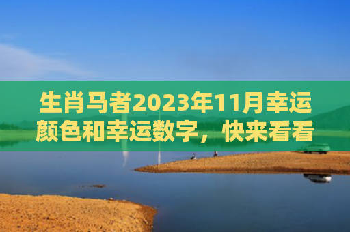 生肖马者2023年11月幸运颜色和幸运数字，快来看看吧（幸运数字幸运颜色生肖马）