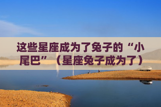 这些星座成为了兔子的“小尾巴”（星座兔子成为了）