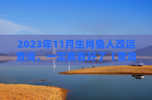 2023年11月生肖兔人改运查询，一定要看好了（查询生肖兔人）