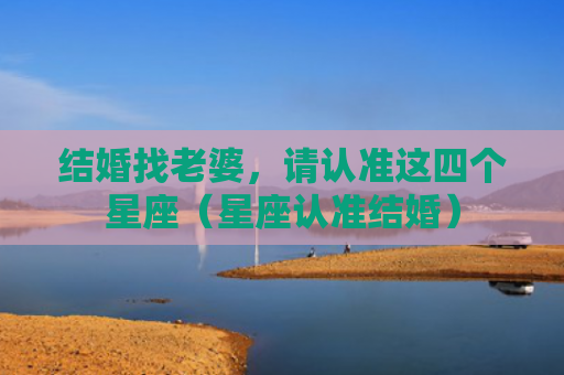 结婚找老婆，请认准这四个星座（星座认准结婚）