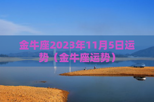 金牛座2023年11月5日运势（金牛座运势）