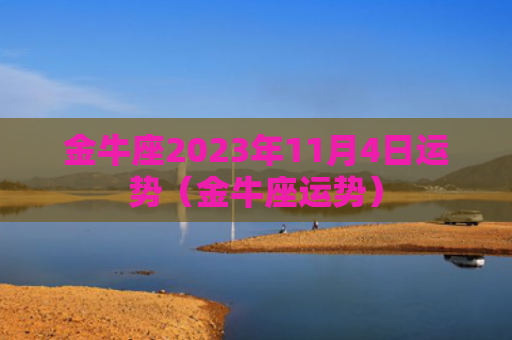 金牛座2023年11月4日运势（金牛座运势）