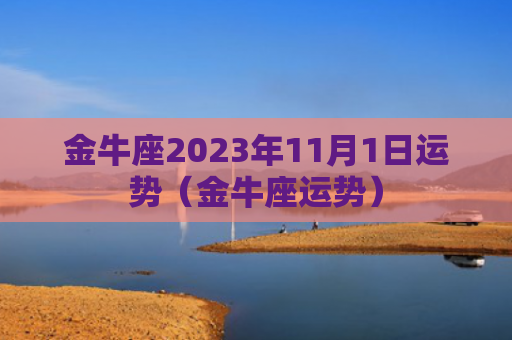金牛座2023年11月1日运势（金牛座运势）