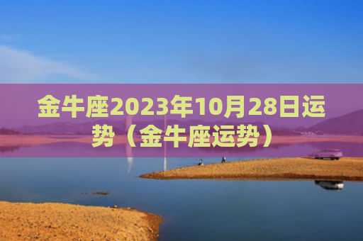 金牛座2023年10月28日运势（金牛座运势）