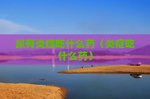 尿有炎症吃什么药（炎症吃什么药）