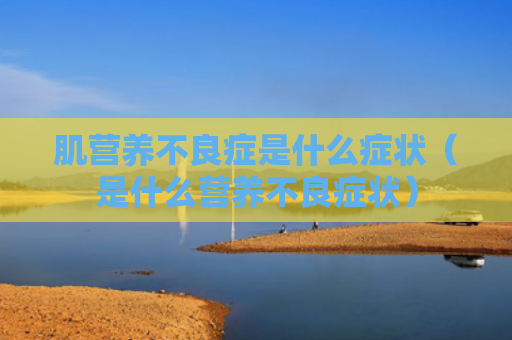 肌营养不良症是什么症状（是什么营养不良症状）