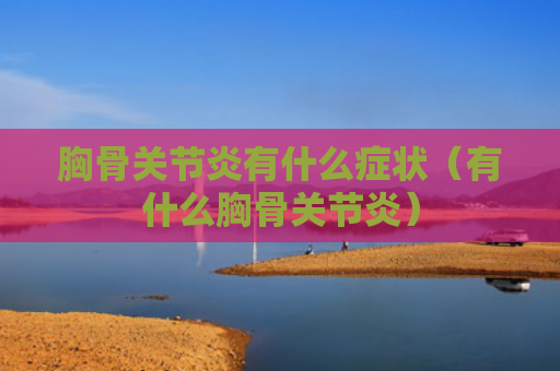 胸骨关节炎有什么症状（有什么胸骨关节炎）