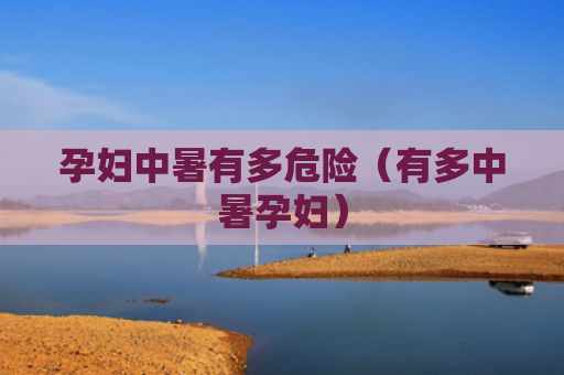 孕妇中暑有多危险（有多中暑孕妇）