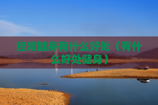经常健身有什么好处（有什么好处健身）