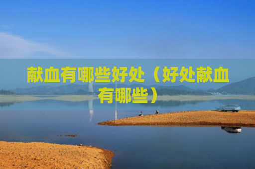 献血有哪些好处（好处献血有哪些）