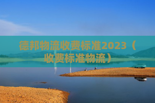 德邦物流收费标准2023（收费标准物流）