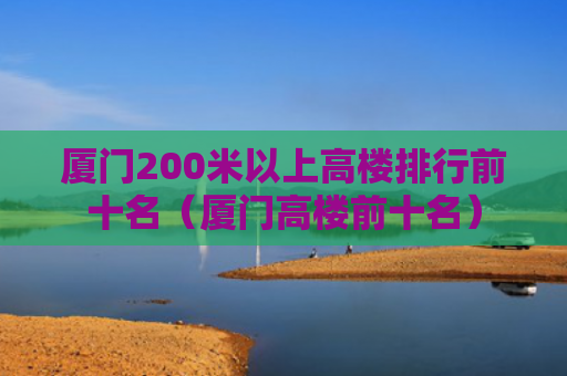 厦门200米以上高楼排行前十名（厦门高楼前十名）