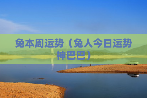 兔本周运势（兔人今日运势神巴巴）