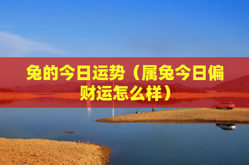 兔的今日运势（属兔今日偏财运怎么样）