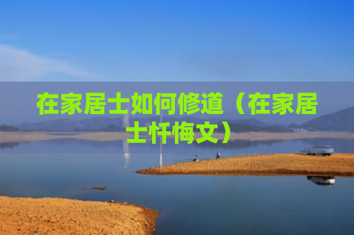 在家居士如何修道（在家居士忏悔文）