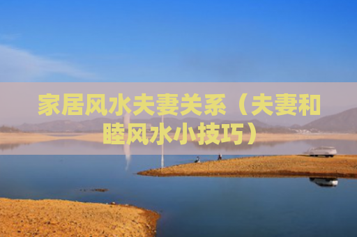 家居风水夫妻关系（夫妻和睦风水小技巧）