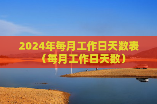 2024年每月工作日天数表（每月工作日天数）