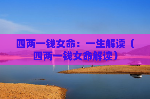 四两一钱女命：一生解读（四两一钱女命解读）